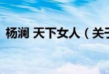 楊瀾 天下女人（關(guān)于楊瀾 天下女人的介紹）