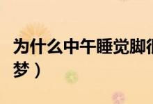 為什么中午睡覺腳很冷（為什么中午睡覺會做夢）
