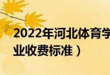 2022年河北體育學(xué)院學(xué)費(fèi)多少錢(qián)（一年各專業(yè)收費(fèi)標(biāo)準(zhǔn)）