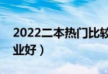 2022二本熱門比較好的專業(yè)（熱門學(xué)什么專業(yè)好）