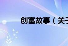 創(chuàng)富故事（關(guān)于創(chuàng)富故事的介紹）