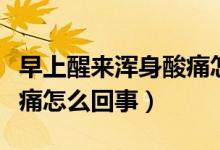 早上醒來渾身酸痛怎么回事（早上醒來渾身酸痛怎么回事）