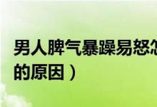 男人脾氣暴躁易怒怎么治（男人脾氣暴躁易怒的原因）