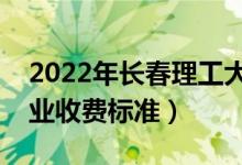 2022年長(zhǎng)春理工大學(xué)學(xué)費(fèi)多少錢（一年各專業(yè)收費(fèi)標(biāo)準(zhǔn)）