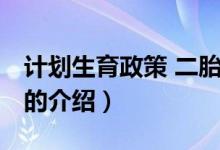 計(jì)劃生育政策 二胎（關(guān)于計(jì)劃生育政策 二胎的介紹）