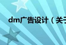 dm廣告設(shè)計(jì)（關(guān)于dm廣告設(shè)計(jì)的介紹）