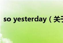 so yesterday（關(guān)于so yesterday的介紹）