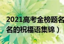 2021高考金榜題名祝福語（2022高考金榜題名的祝福語集錦）
