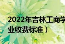 2022年吉林工商學(xué)院學(xué)費(fèi)多少錢（一年各專業(yè)收費(fèi)標(biāo)準(zhǔn)）
