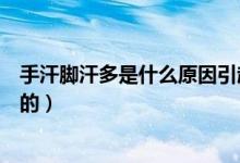 手汗腳汗多是什么原因引起的（手汗腳汗多是什么原因造成的）
