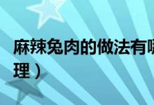 麻辣兔肉的做法有哪些步驟（兔子肉要怎么處理）