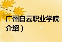 廣州白云職業(yè)學(xué)院（關(guān)于廣州白云職業(yè)學(xué)院的介紹）