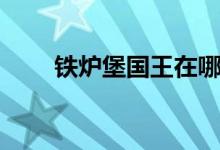 鐵爐堡國(guó)王在哪（鐵爐堡國(guó)王介紹）