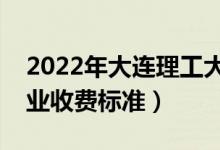 2022年大連理工大學(xué)學(xué)費(fèi)多少錢（一年各專業(yè)收費(fèi)標(biāo)準(zhǔn)）