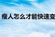瘦人怎么才能快速變瘦（瘦人怎么才能變胖）
