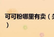 可可粉哪里有賣（關(guān)于可可粉哪里有賣的介紹）