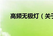 高頻無極燈（關(guān)于高頻無極燈的介紹）