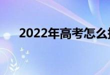 2022年高考怎么報(bào)志愿（有什么方法）