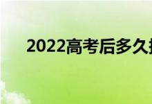 2022高考后多久報志愿（報志愿時間）