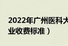 2022年廣州醫(yī)科大學(xué)學(xué)費(fèi)多少錢（一年各專業(yè)收費(fèi)標(biāo)準(zhǔn)）