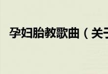 孕婦胎教歌曲（關(guān)于孕婦胎教歌曲的介紹）