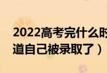 2022高考完什么時(shí)候出錄取結(jié)果（多久能知道自己被錄取了）