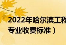 2022年哈爾濱工程大學(xué)學(xué)費(fèi)多少錢（一年各專業(yè)收費(fèi)標(biāo)準(zhǔn)）