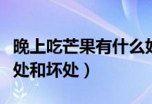 晚上吃芒果有什么好處（晚上吃芒果有什么好處和壞處）