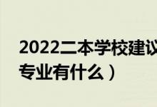 2022二本學校建議學哪些專業(yè)（二本適合的專業(yè)有什么）