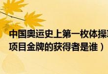中國奧運史上第一枚體操項目金牌的獲得者是（第一枚體操項目金牌的獲得者是誰）