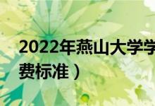 2022年燕山大學(xué)學(xué)費(fèi)多少錢（一年各專業(yè)收費(fèi)標(biāo)準(zhǔn)）