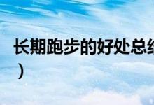 長期跑步的好處總結(jié)（長期跑步的好處和壞處）