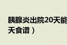 胰腺炎出院20天能吃羊肉嗎（胰腺炎出院20天食譜）