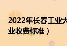 2022年長(zhǎng)春工業(yè)大學(xué)學(xué)費(fèi)多少錢（一年各專業(yè)收費(fèi)標(biāo)準(zhǔn)）