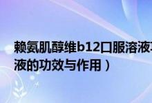 賴氨肌醇維b12口服溶液功能主治（賴氨肌醇維b12口服溶液的功效與作用）