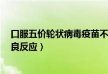口服五價(jià)輪狀病毒疫苗不良反應(yīng)（口服5價(jià)輪狀病毒疫苗不良反應(yīng)）