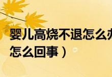嬰兒高燒不退怎么辦如何處理（嬰兒高燒不退怎么回事）