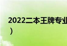 2022二本王牌專業(yè)有什么（哪些二本專業(yè)好）