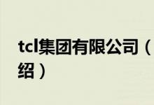 tcl集團有限公司（關(guān)于tcl集團有限公司的介紹）
