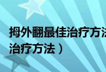 拇外翻最佳治療方法不用矯正器（拇外翻最佳治療方法）