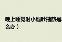 晚上睡覺時小腿肚抽筋是怎么回事（晚上睡覺小腿肚抽筋怎么辦）