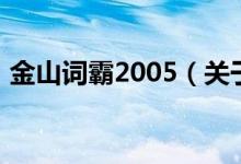 金山詞霸2005（關(guān)于金山詞霸2005的介紹）
