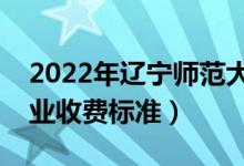 2022年遼寧師范大學學費多少錢（一年各專業(yè)收費標準）