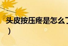頭皮按壓疼是怎么了（頭皮按壓疼是怎么回事）