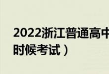 2022浙江普通高中學(xué)業(yè)水平考試時(shí)間（什么時(shí)候考試）