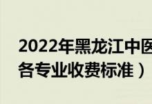 2022年黑龍江中醫(yī)藥大學(xué)學(xué)費(fèi)多少錢(qián)（一年各專業(yè)收費(fèi)標(biāo)準(zhǔn)）