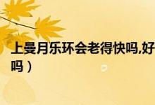 上曼月樂(lè)環(huán)會(huì)老得快嗎,好像有更年期（上曼月樂(lè)環(huán)會(huì)老得快嗎）