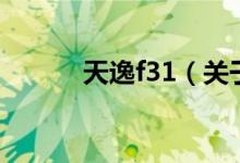 天逸f31（關(guān)于天逸f31的介紹）