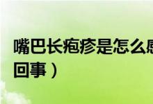 嘴巴長(zhǎng)皰疹是怎么感染的（嘴巴長(zhǎng)皰疹是怎么回事）