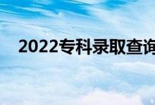 2022專科錄取查詢怎么查（有什么方法）